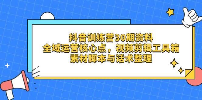 抖音训练营30期资料，全域运营核心点，视频剪辑工具箱 素材脚本与话术整理-领学通