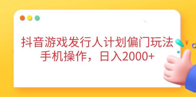 （14371期）抖音游戏发行人计划偏门玩法，手机操作，日入2000+-领学通