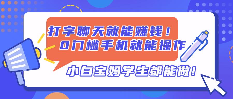 （14370期）打字聊天就能赚钱！0门槛手机就能操作，小白宝妈学生都能做!-领学通