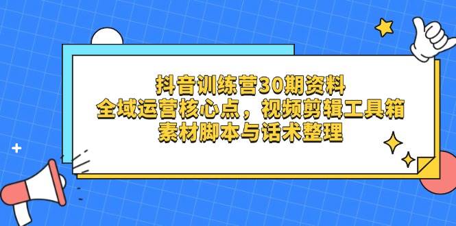 （14366期）抖音训练营30期资料，全域运营核心点，视频剪辑工具箱 素材脚本与话术整理-领学通