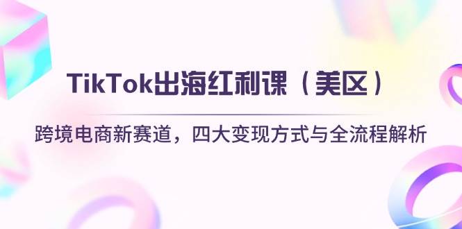 （14382期）TikTok出海红利课（美区）跨境电商新赛道，四大变现方式与全流程解析-领学通