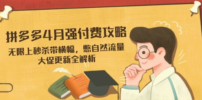 （14379期）拼多多4月强付费攻略，无限上秒杀带横幅，憋自然流量，大促更新全解析-领学通