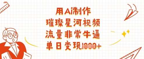 用Ai制作璀璨星河视频，流量非常牛逼，单日变现多张-领学通