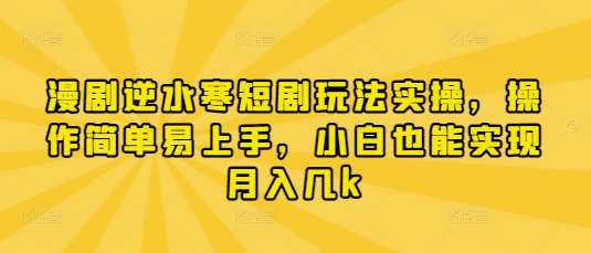漫剧逆水寒短剧玩法实操，操作简单易上手，小白也能实现月入几k-领学通