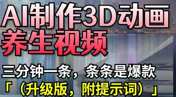 AI制作3D动画养生视频，三分钟一条，条条是爆款(升级版，附提示词)-领学通