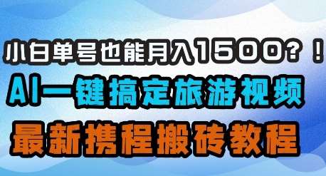 小白单号也能月入1500？AI一键搞定旅游视频，最新携程搬砖教程-领学通