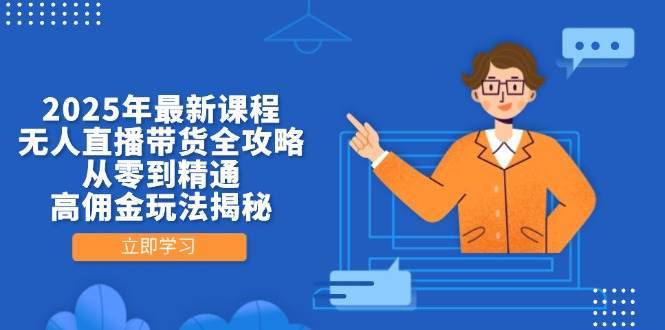 2025年最新课程，无人直播带货全攻略，从零到精通，高佣金玩法揭秘-领学通