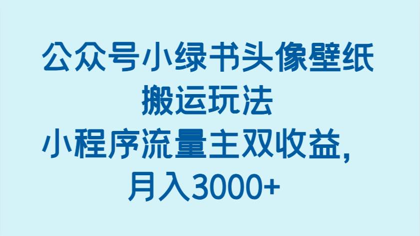 公众号小绿书头像壁纸搬运玩法，小程序流量主双收益，月入3000+-领学通