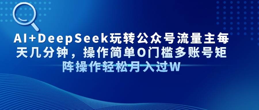 （14398期）AI+DeepSeek玩转公众号流量主每天几分钟，操作简单O门槛多账号矩阵操作…-领学通