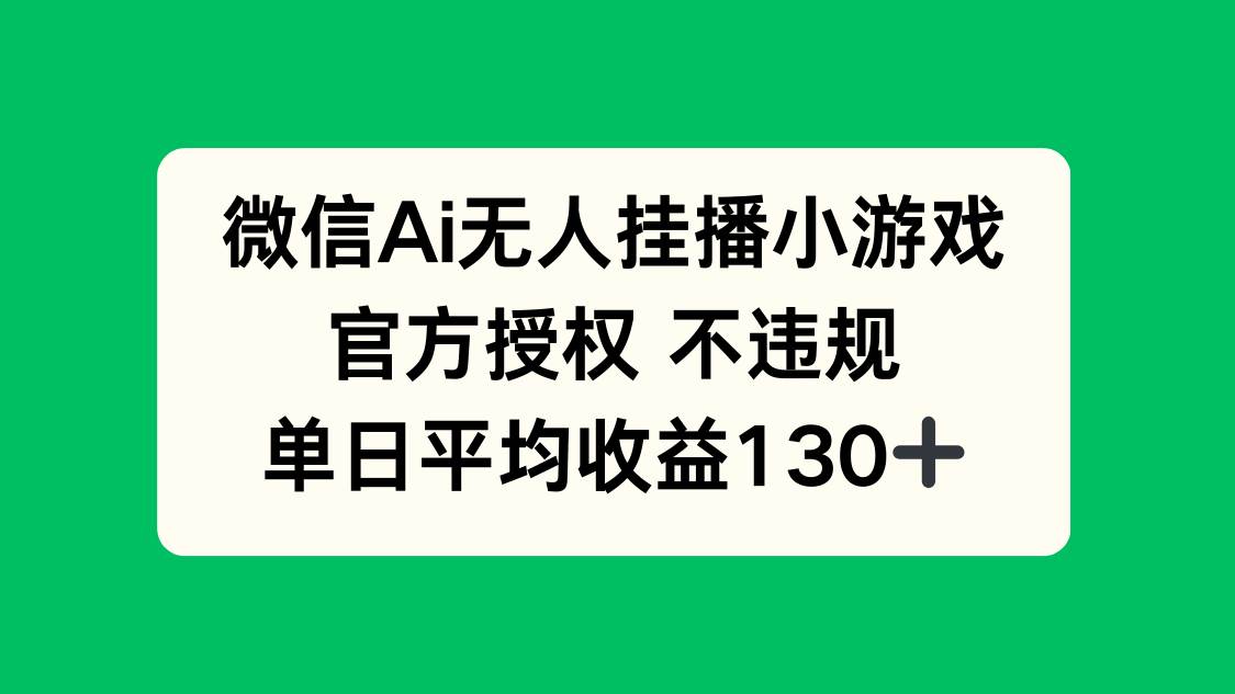 （14396期）微信AI无人挂播小游戏，官方授权 不违规，单日收益130+-领学通