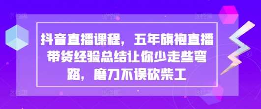 抖音直播课程，五年旗袍直播带货经验总结让你少走些弯路，磨刀不误砍柴工-领学通