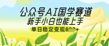 公众号AI国学爆文，国学赛道风口，新手小白也能轻松上手，单日稳定变现几张-领学通