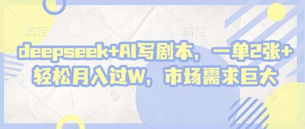 deepseek+AI写剧本，一单2张+ 轻松月入过W，市场需求巨大-领学通