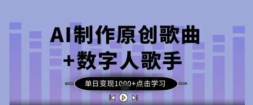 AI制作原创歌曲+数字人歌手，单日变现1k-领学通