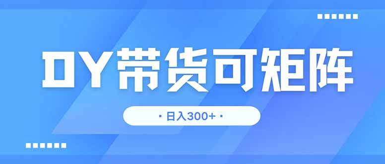 （14414期）DY带货，日入300＋矩阵无上限-领学通