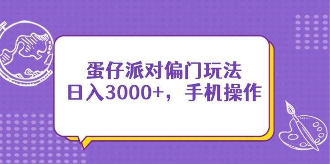 （14423期）蛋仔派对偏门玩法，日入3000+，手机操作-领学通