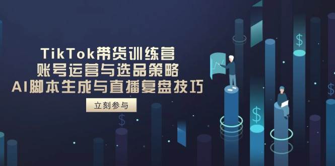 （14420期）TikTok带货训练营，账号运营与选品策略，AI脚本生成与直播复盘技巧-领学通