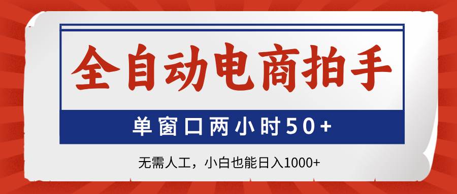 （14416期）全自动电商拍手，单窗口两小时50+无需人工，小白也能日入1000+-领学通
