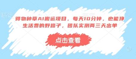 得物种草AI搬运项目，每天10分钟，也能挣生活费的野路子，团队实测两三天出单-领学通