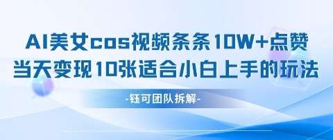 AI剑与美女cos视频，条条10W+点赞，当天变现多张，适合小白上手的好玩法-领学通