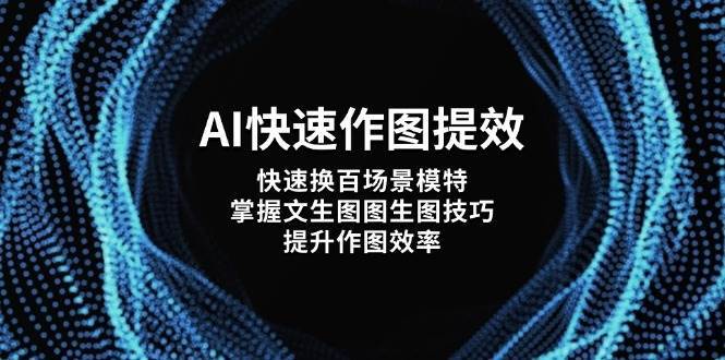 AI快速作图提效，快速换百场景模特，掌握文生图图生图技巧，提升作图效率-领学通