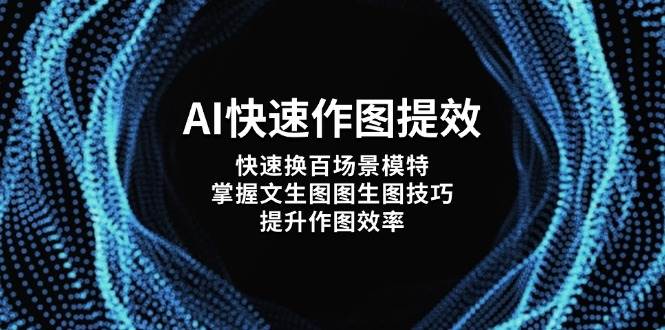 （14430期）AI快速作图提效，快速换百场景模特，掌握文生图图生图技巧，提升作图效率-领学通