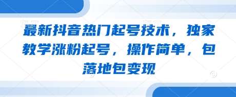 最新抖音热门起号技术，独家教学涨粉起号，操作简单，包落地包变现-领学通