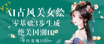 AI古风美女绘：零基础3步生成绝美国潮IP，单日变现1k+-领学通