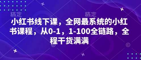 小红书线下课，全网最系统的小红书课程，从0-1，1-100全链路，全程干货满满-领学通