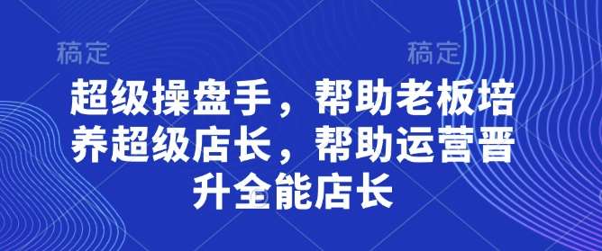 超级操盘手，​帮助老板培养超级店长，帮助运营晋升全能店长-领学通