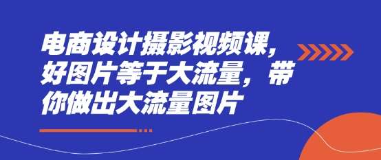 电商设计摄影视频课，好图片等于大流量，带你做出大流量图片-领学通