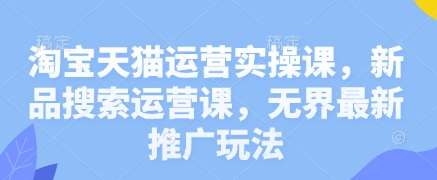 淘宝天猫运营实操课，新品搜索运营课，无界最新推广玩法-领学通