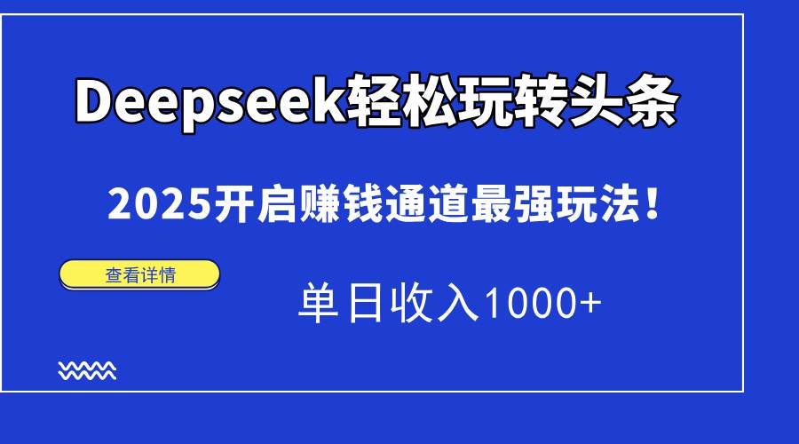 （14453期）Deepseek轻松玩转头条，2025开启赚钱通道最强玩法！单日收入1000+-领学通