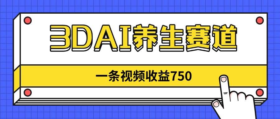 （14451期）3DAI养生赛道，一条视频赚了750，新蓝海，目前做的人不多！-领学通