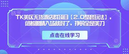 TK美区无货源店群项目【2.0整套玩法】，闭着眼睛入场就对了，挣的全是美刀-领学通