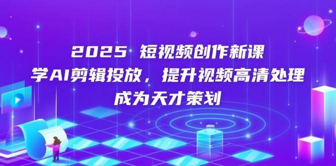 2025短视频创作新课，学AI剪辑投放，提升视频高清处理，成为天才策划-领学通