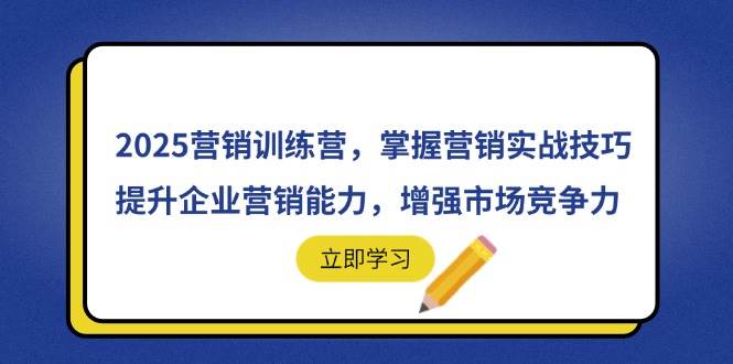 （14456期）2025营销训练营，掌握营销实战技巧，提升企业营销能力，增强市场竞争力-领学通