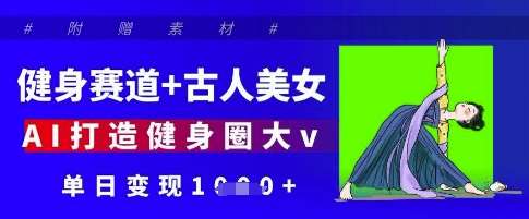 健身赛道+古人美女，AI打造健身圈大v，单日变现多张-领学通