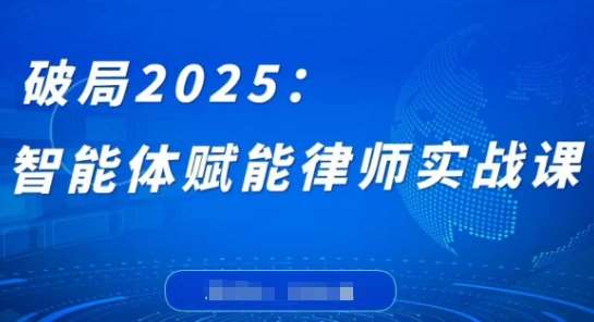 破局2025：智能体赋能律师实战课，打破编程壁垒，完成复杂任务，沉淀专属知识，赋能律师实务-领学通