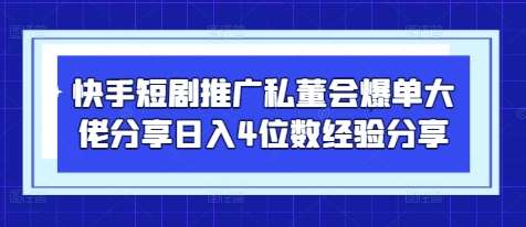 快手短剧推广私董会爆单大佬分享日入4位数经验分享-领学通