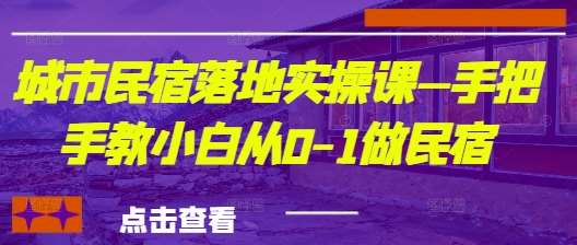城市民宿落地实操课—手把手教小白从0-1做民宿-领学通