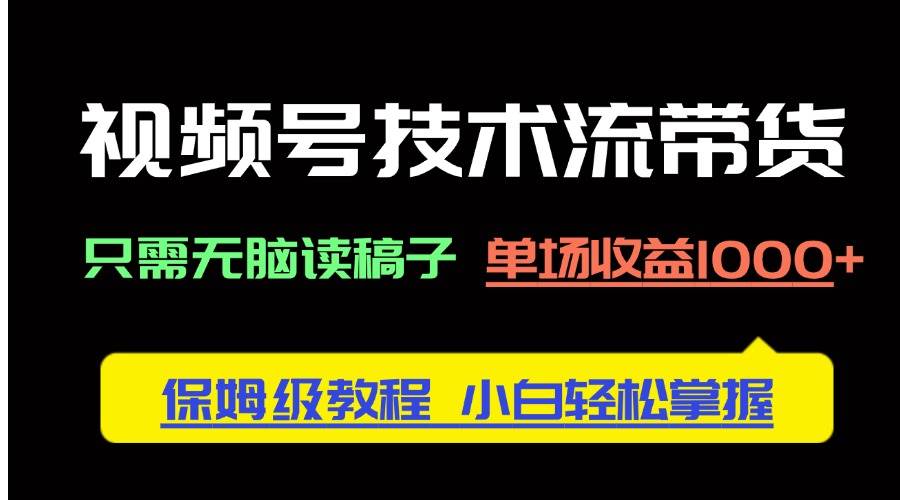 （14476期）视频号技术流带货，只需无脑读稿子，单场收益1000+ 保姆级教程，小白轻…-领学通