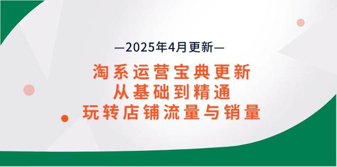 （14468期）淘系运营宝典2025年4月更新，从基础到精通，玩转店铺流量与销量-领学通