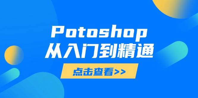 （14467期）Potoshop从入门到精通：基础到高级，掌握全面图像处理技能-领学通