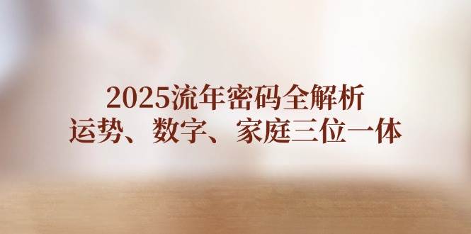 （14466期）2025流年密码全解析，运势、数字、家庭三位一体-领学通
