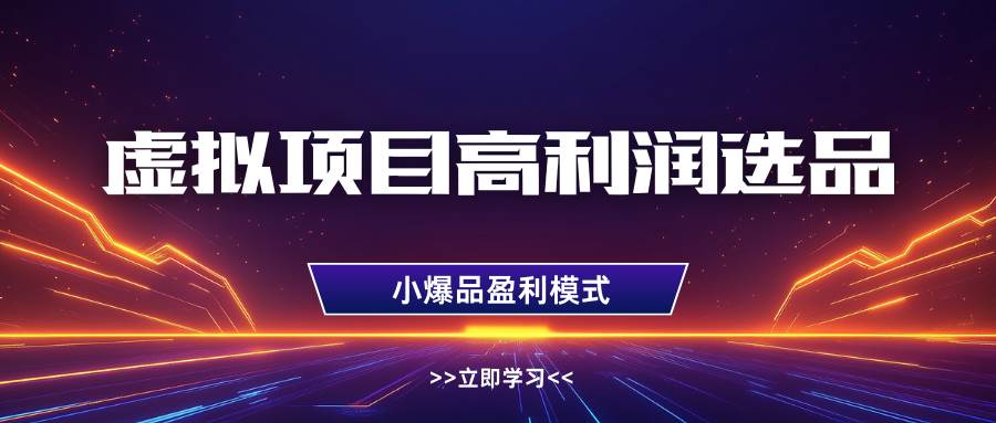 虚拟项目高利润选品方法，单店利润1W+，可多店倍增利润-领学通