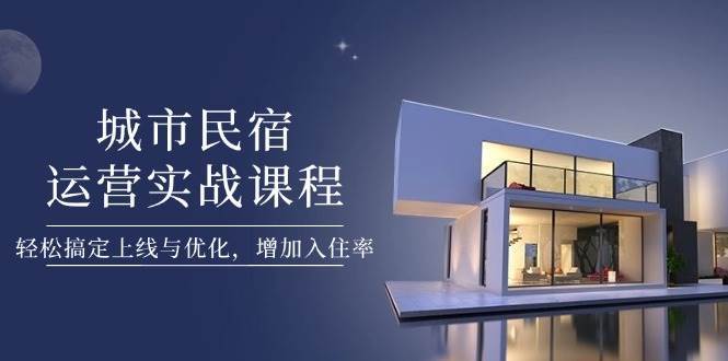 城市民宿运营实战课程，轻松搞定上线与优化，增加入住率-领学通