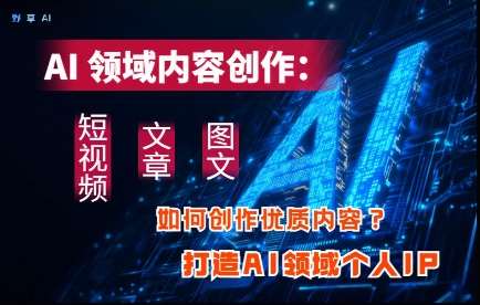 AI领域内容创作：高效创作短视频、文章、图文三大板块内容，打造AI领域个人IP-领学通