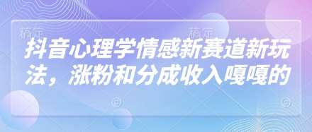 抖音心理学情感新赛道新玩法，涨粉和分成收入嘎嘎的-领学通