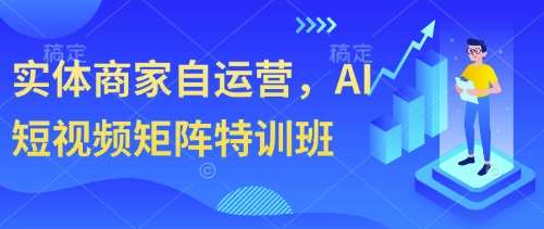 实体商家自运营，AI短视频矩阵特训班-领学通